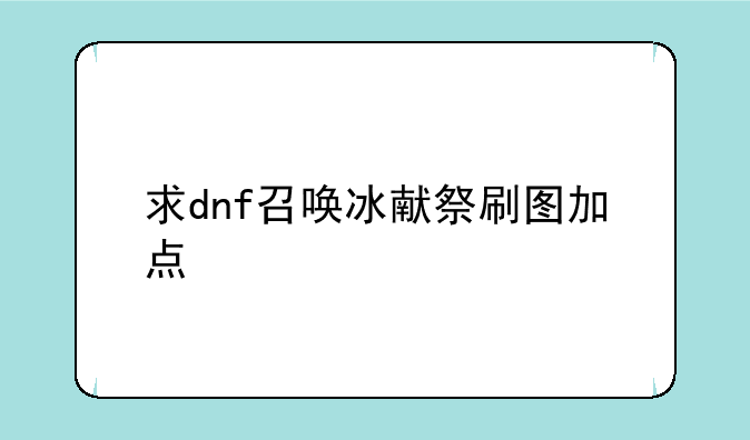 求dnf召唤冰献祭刷图加点