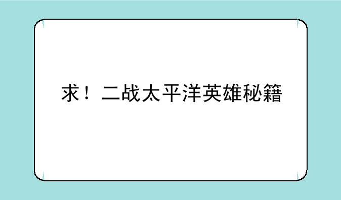 求！二战太平洋英雄秘籍