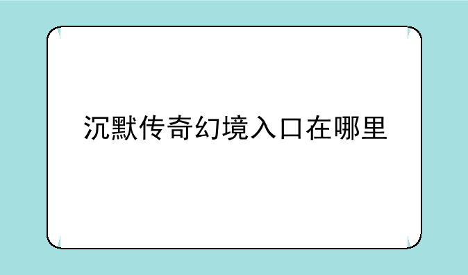 沉默传奇幻境入口在哪里