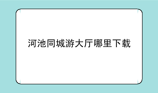 河池同城游大厅哪里下载