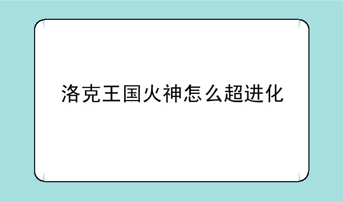 洛克王国火神怎么超进化