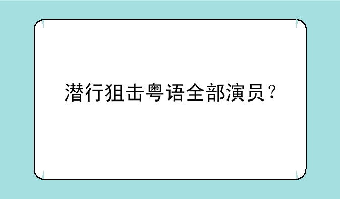 潜行狙击粤语全部演员？