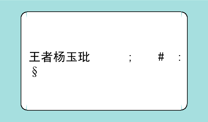王者杨玉环怎么玩才厉害