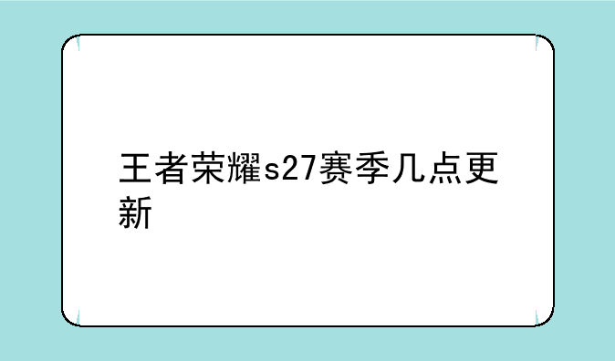 王者荣耀s27赛季几点更新