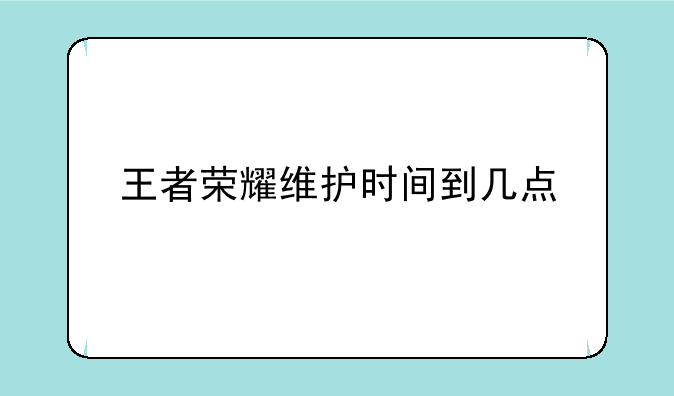 王者荣耀维护时间到几点