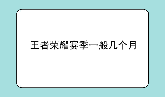 王者荣耀赛季一般几个月