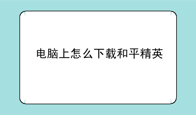 电脑上怎么下载和平精英