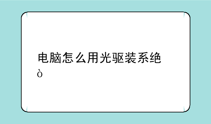 电脑怎么用光驱装系统？