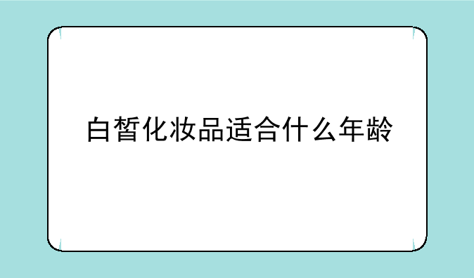 白皙化妆品适合什么年龄