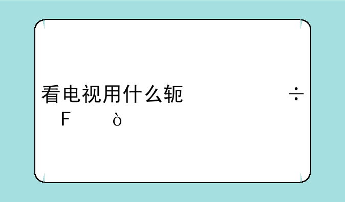 看电视用什么软件好呢？