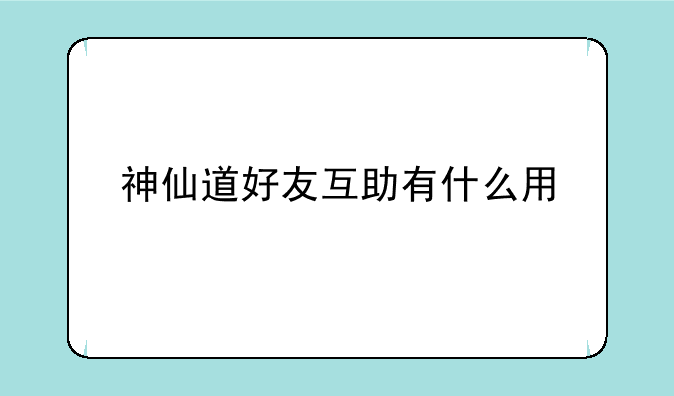 神仙道好友互助有什么用