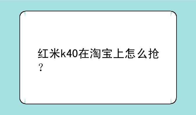 红米k40在淘宝上怎么抢？