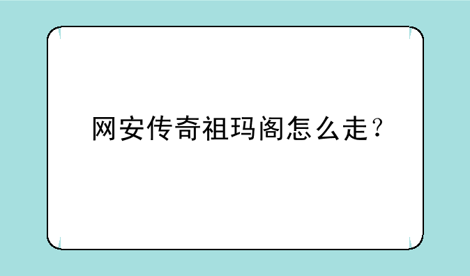 网安传奇祖玛阁怎么走？