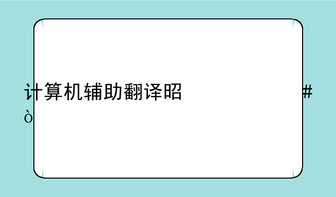 计算机辅助翻译是什么？