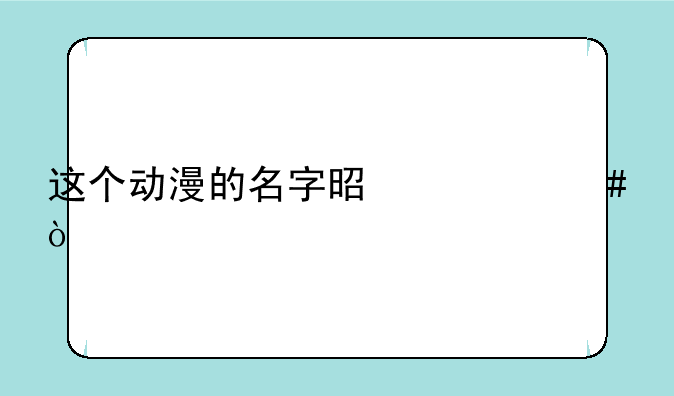 这个动漫的名字是什么？