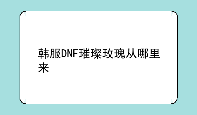 韩服DNF璀璨玫瑰从哪里来