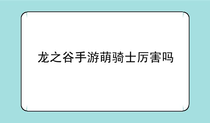 龙之谷手游萌骑士厉害吗