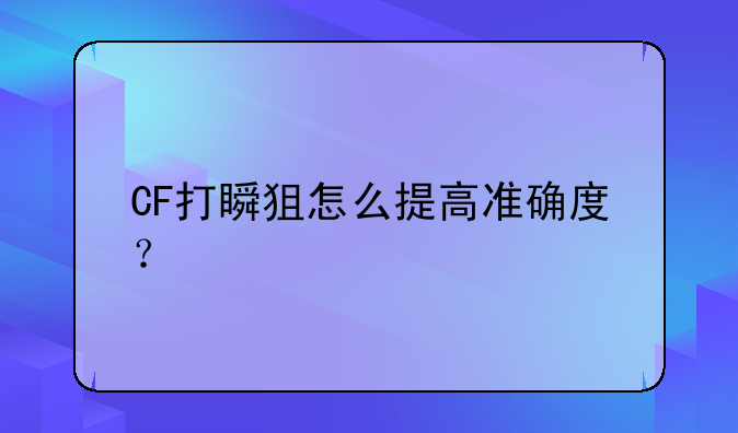 CF打瞬狙怎么提高准确度？