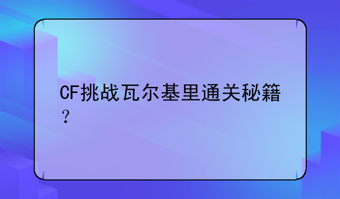 CF挑战瓦尔基里通关秘籍？