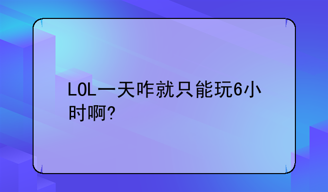 LOL一天咋就只能玩6小时啊?