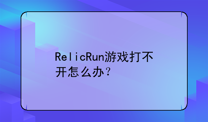 RelicRun游戏打不开怎么办？