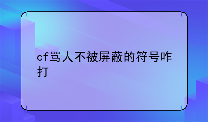 cf骂人不被屏蔽的符号咋打