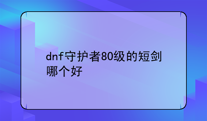 dnf守护者80级的短剑哪个好