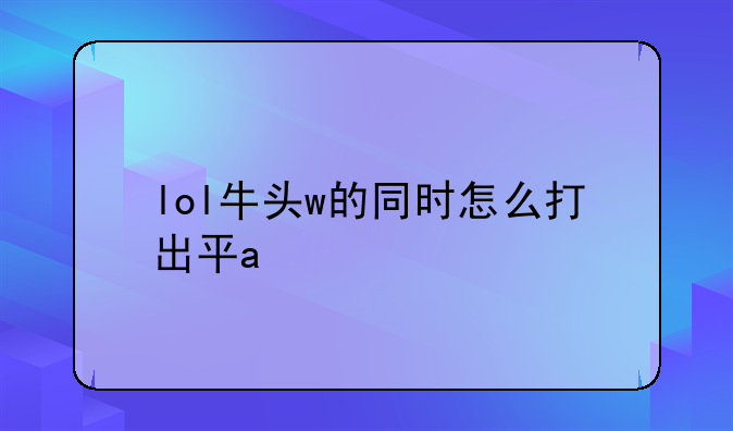 lol牛头w的同时怎么打出平a