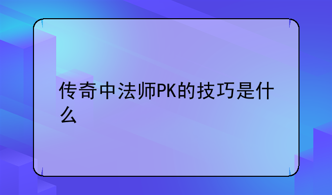 传奇中法师PK的技巧是什么