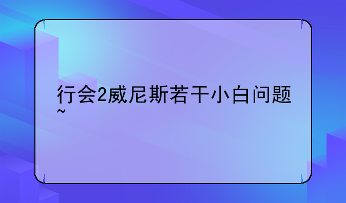 行会2威尼斯若干小白问题~