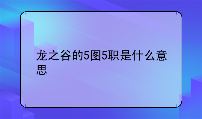 龙之谷的5图5职是什么意思