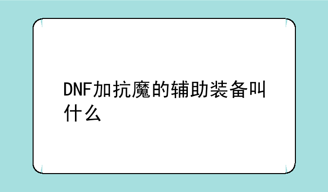 DNF加抗魔的辅助装备叫什么