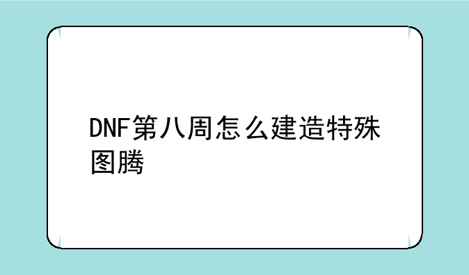 DNF第八周怎么建造特殊图腾