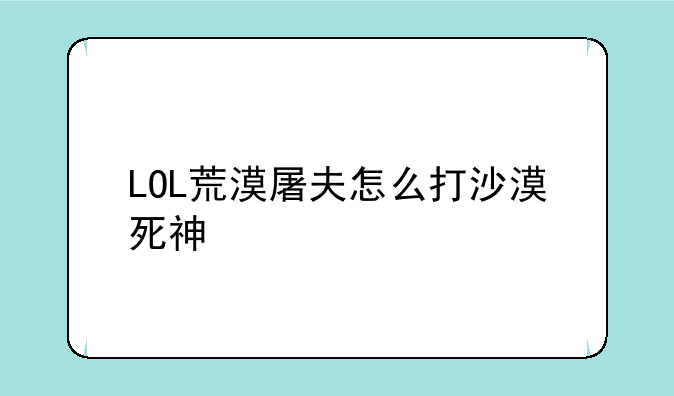 LOL荒漠屠夫怎么打沙漠死神