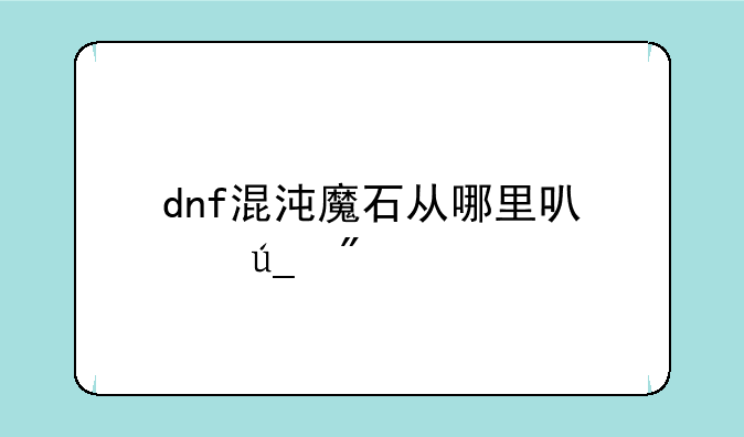 dnf混沌魔石从哪里可以得到