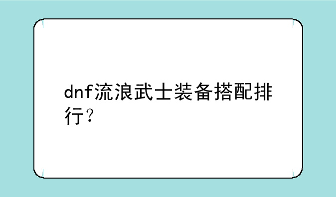 dnf流浪武士装备搭配排行？