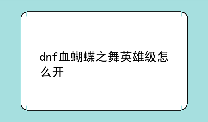 dnf血蝴蝶之舞英雄级怎么开