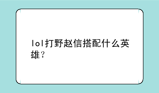 lol打野赵信搭配什么英雄？