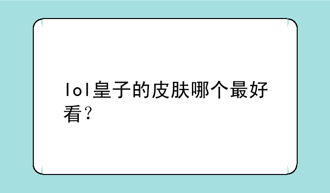 lol皇子的皮肤哪个最好看？