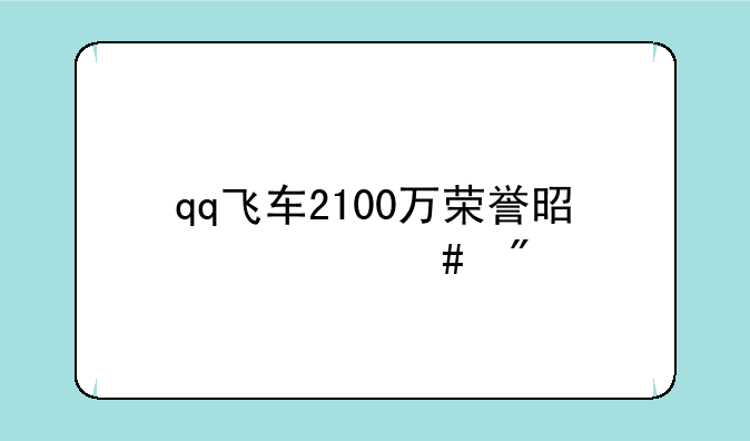 qq飞车2100万荣誉是什么爵位