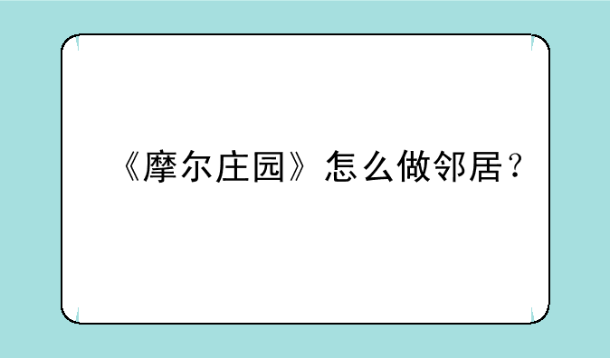 《摩尔庄园》怎么做邻居？