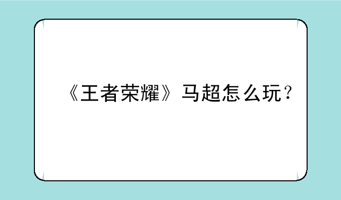 《王者荣耀》马超怎么玩？