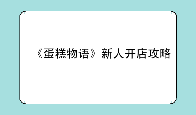 《蛋糕物语》新人开店攻略