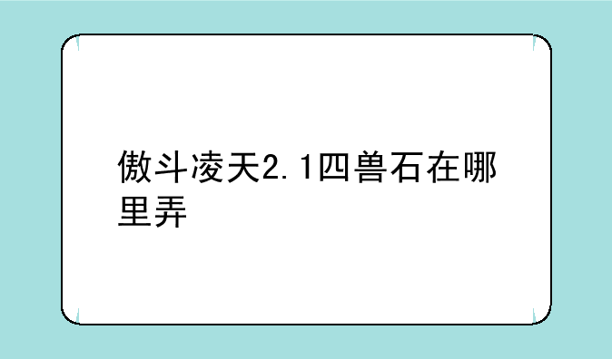 傲斗凌天2.1四兽石在哪里弄
