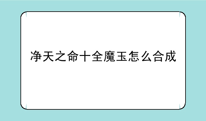 净天之命十全魔玉怎么合成