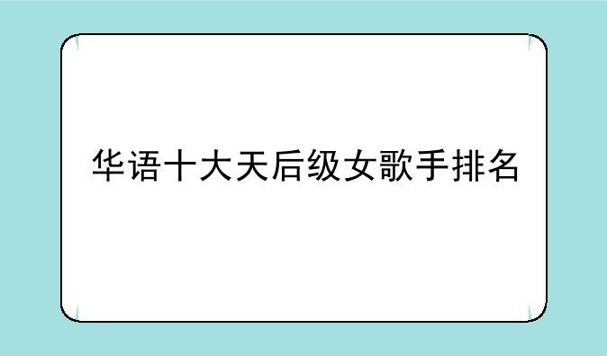 华语十大天后级女歌手排名