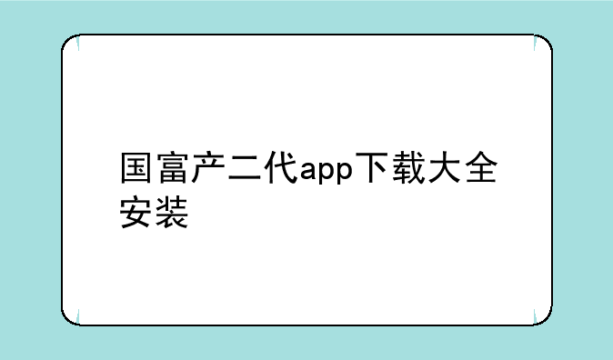 国富产二代app下载大全安装