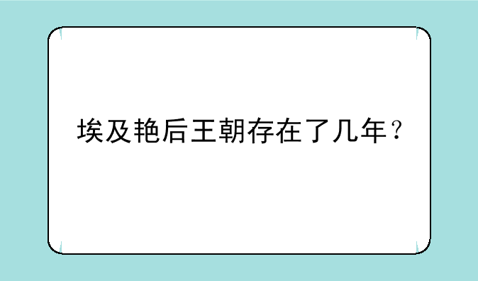 埃及艳后王朝存在了几年？