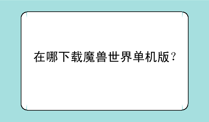 在哪下载魔兽世界单机版？