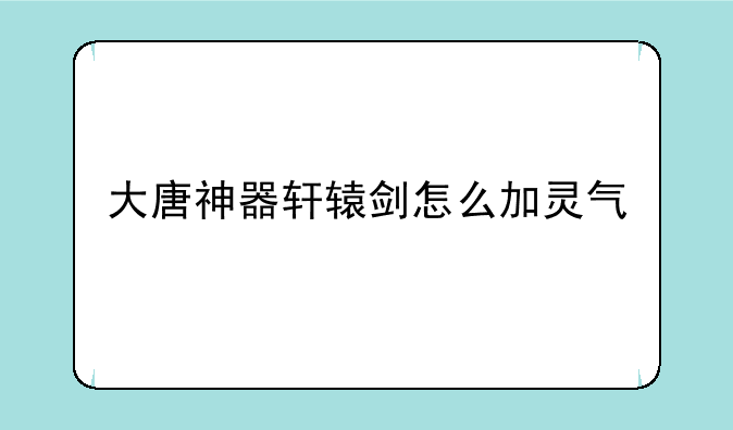 大唐神器轩辕剑怎么加灵气